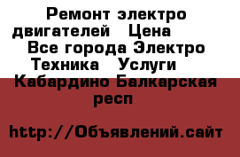 Ремонт электро двигателей › Цена ­ 999 - Все города Электро-Техника » Услуги   . Кабардино-Балкарская респ.